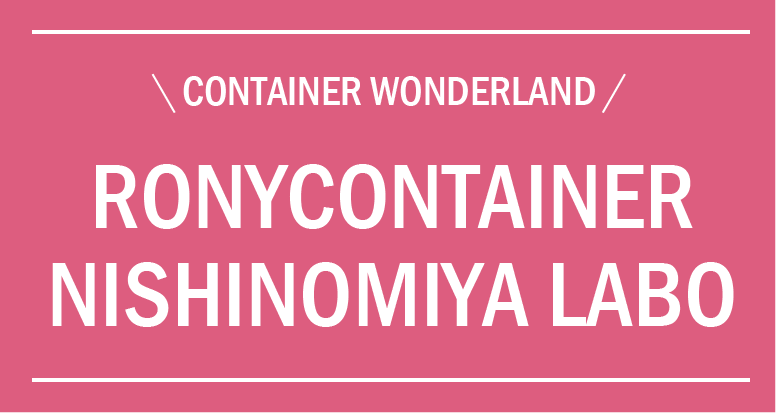 \ CONTAINER WONEDERLAND / RONYCONTAINER NISHINOMIYA LABO